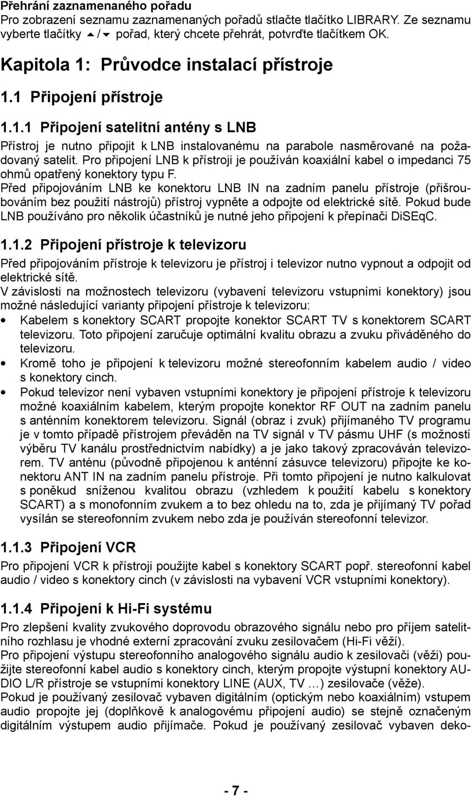 Pro připojení LNB k přístroji je používán koaxiální kabel o impedanci 75 ohmů opatřený konektory typu F.