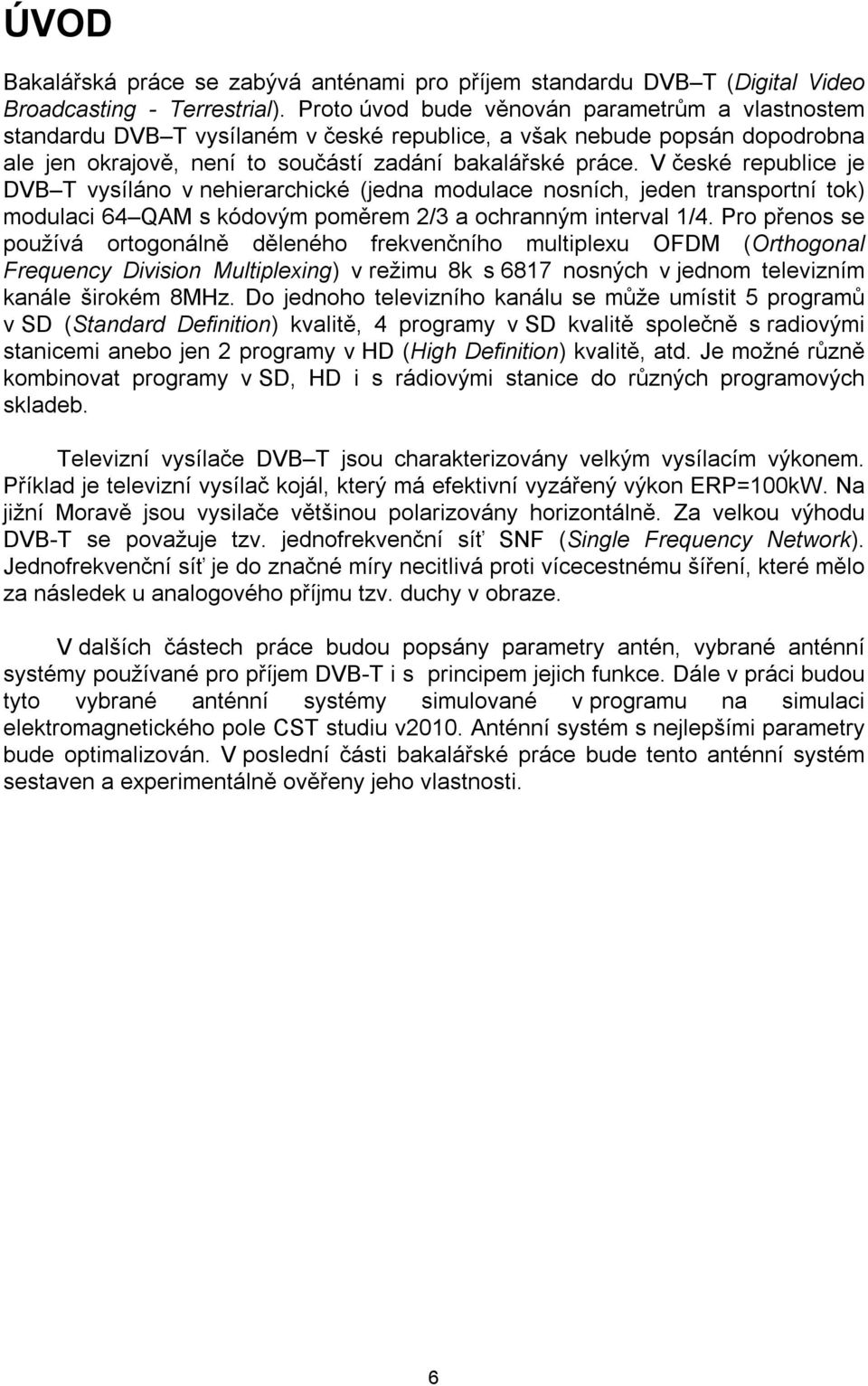 V české republice je DVB T vysíláno v nehierarchické (jedna modulace nosních, jeden transportní tok) modulaci 64 QAM s kódovým poměrem 2/3 a ochranným interval 1/4.