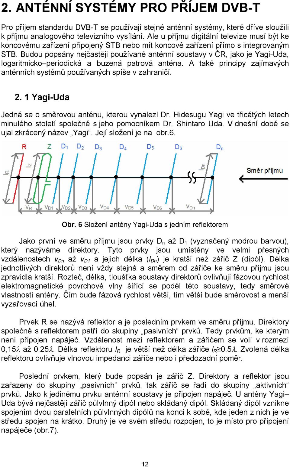 Budou popsány nejčastěji používané anténní soustavy v ČR, jako je Yagi-Uda, logaritmicko periodická a buzená patrová anténa. A také principy zajímavých anténních systémů používaných spíše v zahraničí.