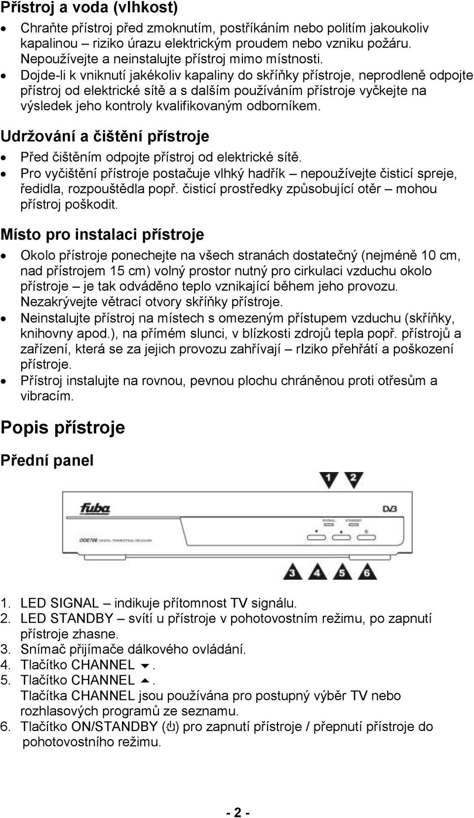 Dojde-li k vniknutí jakékoliv kapaliny do skříňky přístroje, neprodleně odpojte přístroj od elektrické sítě a s dalším používáním přístroje vyčkejte na výsledek jeho kontroly kvalifikovaným