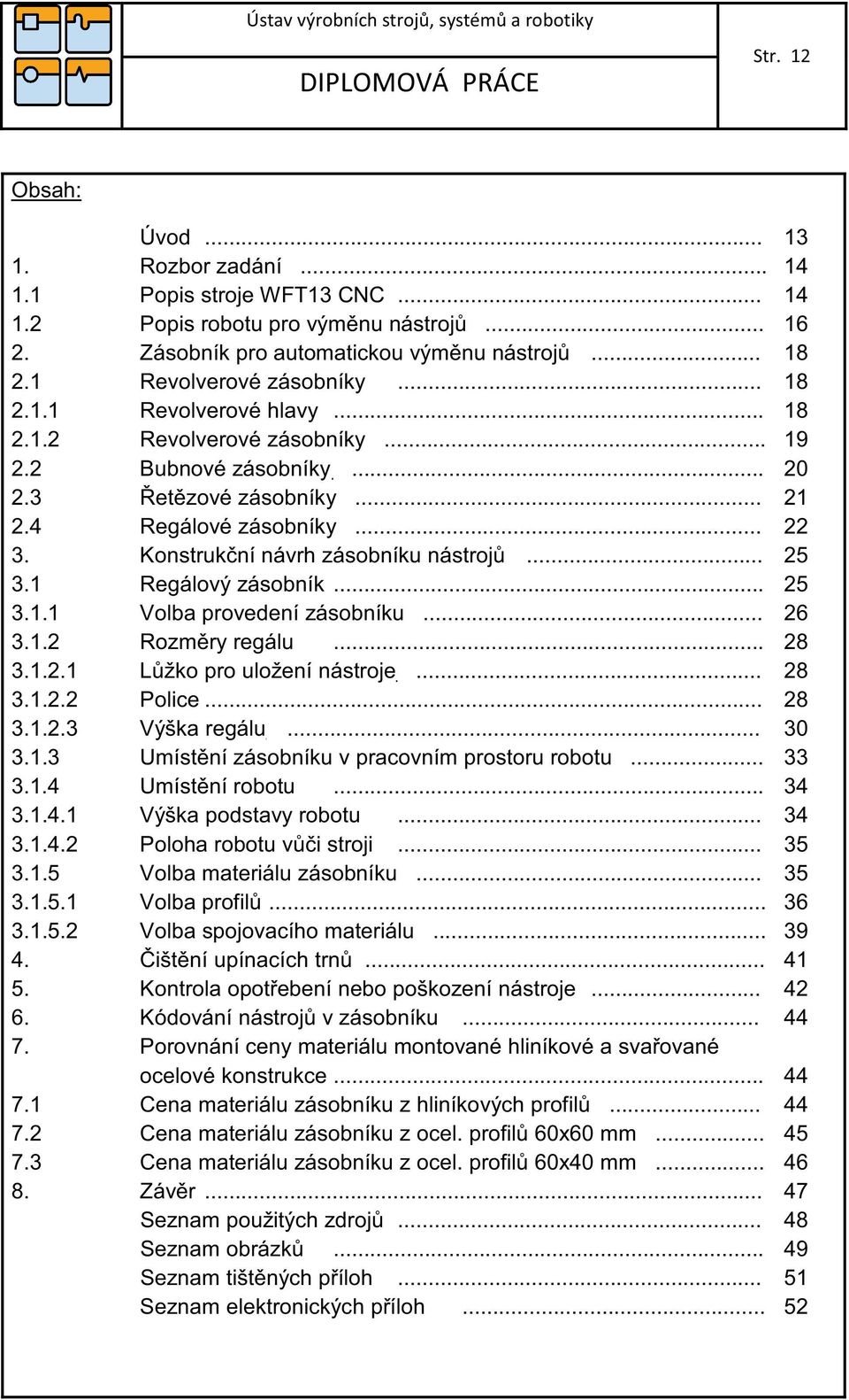 .. 26 3.1.2 Rozmry regálu... 28 3.1.2.1 Lžko pro uložení nástroje... 28 3.1.2.2 Police... 28 3.1.2.3 Výška regálu... 30 3.1.3 Umístní zásobníku v pracovním prostoru robotu... 33 3.1.4 Umístní robotu.