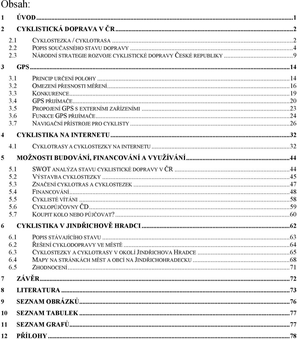 7 NAVIGAČNÍ PŘÍSTROJE PRO CYKLISTY...26 4 CYKLISTIKA NA INTERNETU...32 4.1 CYKLOTRASY A CYKLOSTEZKY NA INTERNETU...32 5 MOŽNOSTI BUDOVÁNÍ, FINANCOVÁNÍ A VYUŽÍVÁNÍ...44 5.