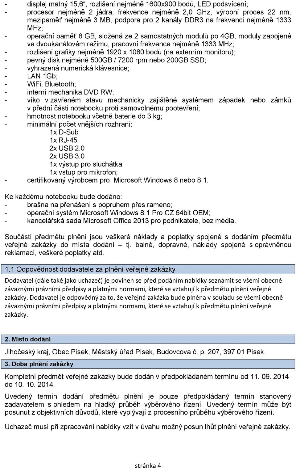 nejméně 1920 x 1080 bodů (na externím monitoru); - pevný disk nejméně 500GB / 7200 rpm nebo 200GB SSD; - vyhrazená numerická klávesnice; - LAN 1Gb; - WiFi, Bluetooth; - interní mechanika DVD RW; -