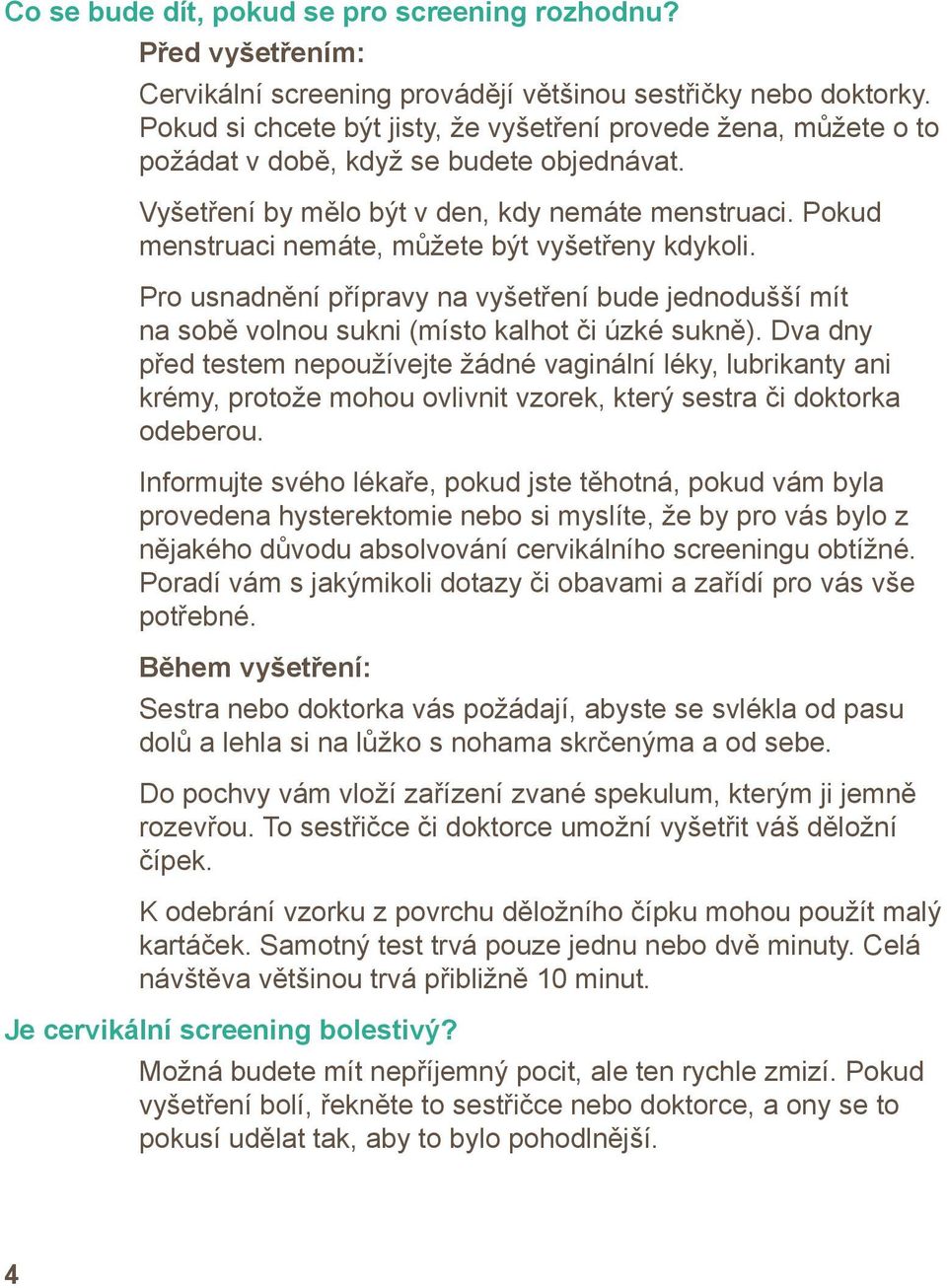 Pokud menstruaci nemáte, můžete být vyšetřeny kdykoli. Pro usnadnění přípravy na vyšetření bude jednodušší mít na sobě volnou sukni (místo kalhot či úzké sukně).