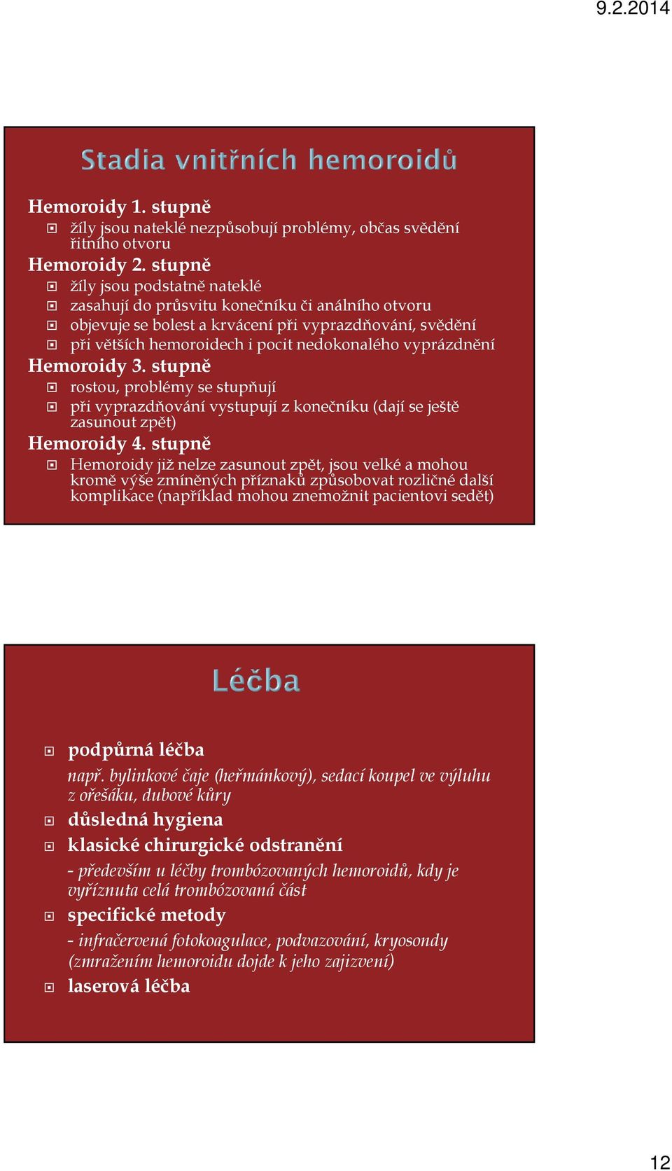 Hemoroidy 3. stupně rostou, problémy se stupňují při vyprazdňování vystupují z konečníku (dají se ještě zasunout zpět) Hemoroidy 4.