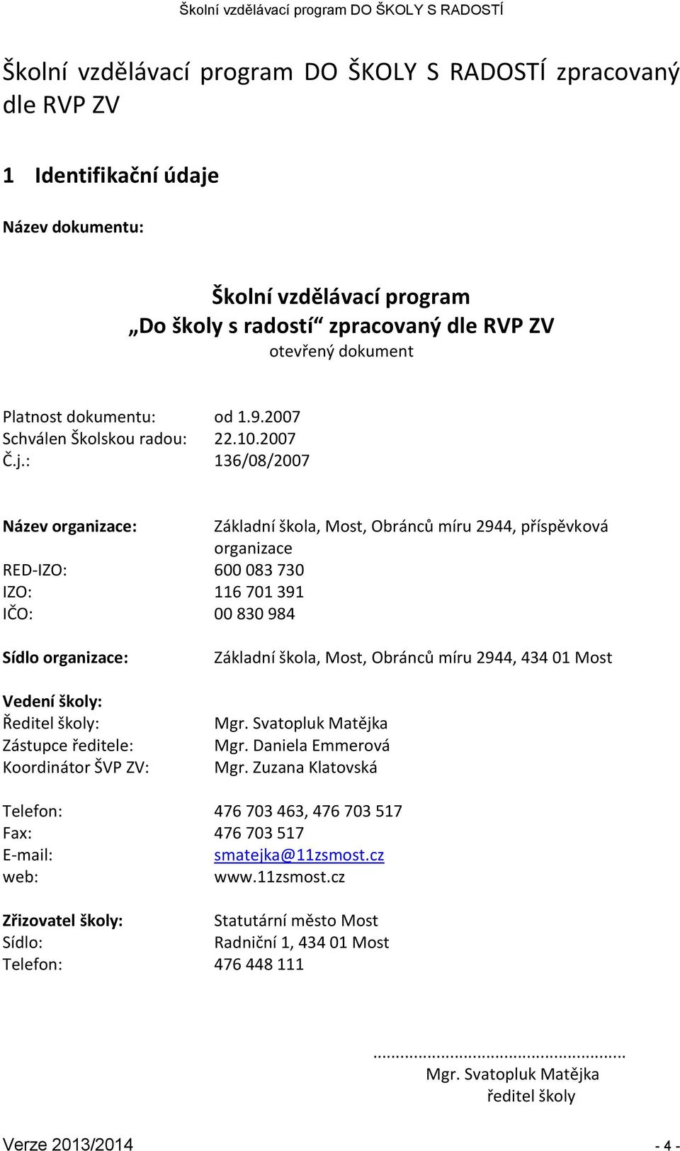 : 136/08/2007 Název organizace: Základní škola, Most, Obránců míru 2944, příspěvková organizace RED-IZO: 600 083 730 IZO: 116 701 391 IČO: 00 830 984 Sídlo organizace: Vedení školy: Ředitel školy: