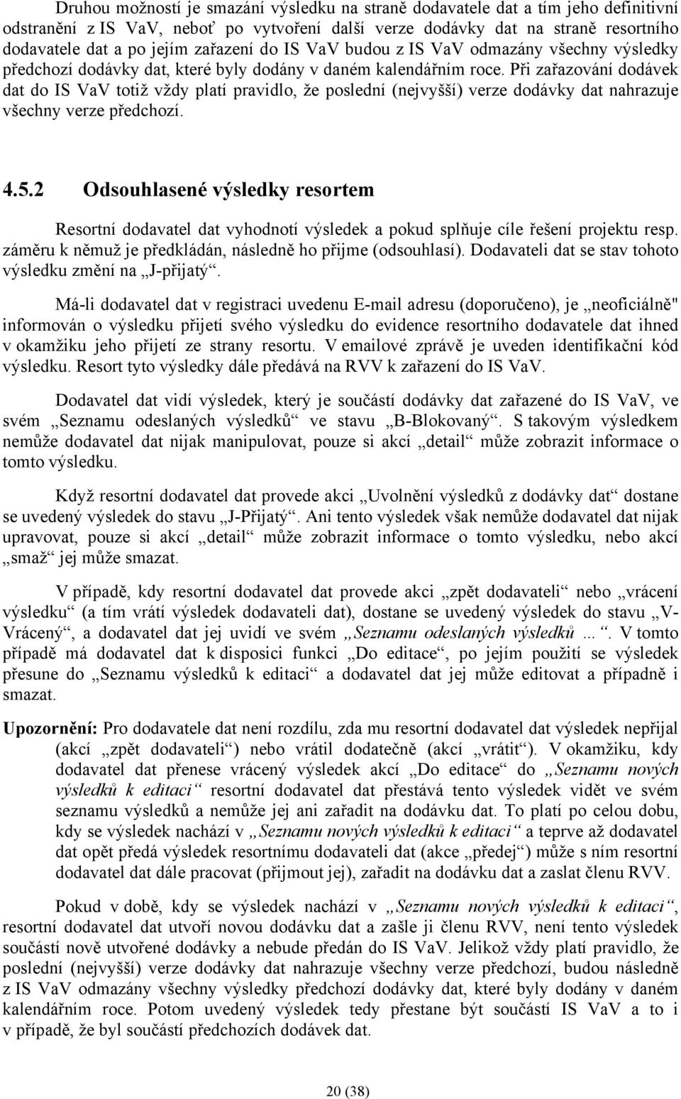 Při zařazování dodávek dat do IS VaV totiž vždy platí pravidlo, že poslední (nejvyšší) verze dodávky dat nahrazuje všechny verze předchozí. 4.5.