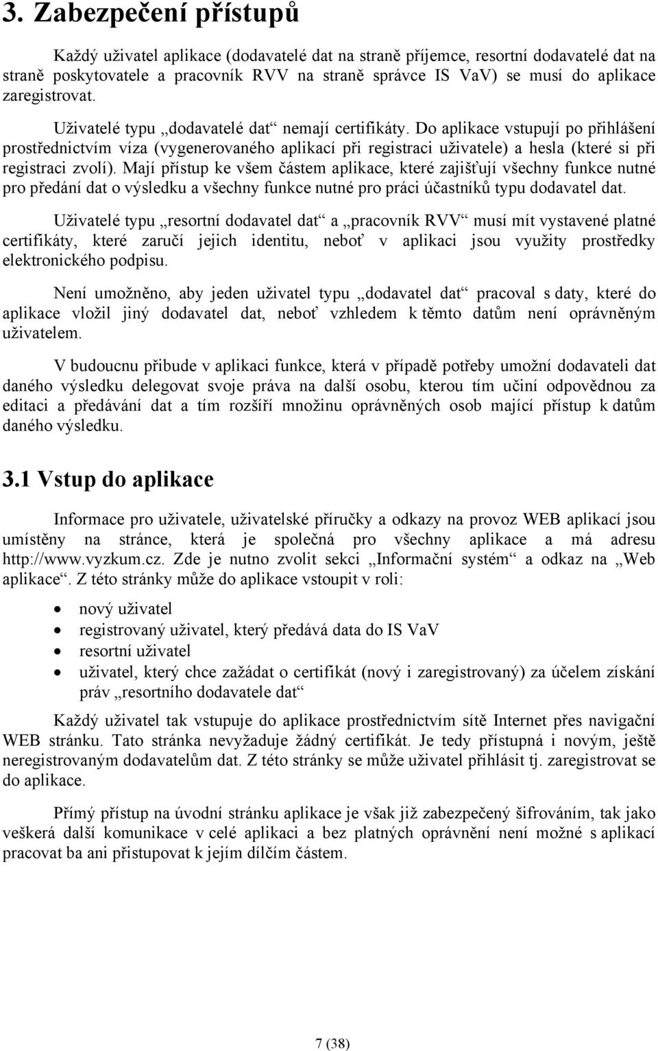 Do aplikace vstupují po přihlášení prostřednictvím víza (vygenerovaného aplikací při registraci uživatele) a hesla (které si při registraci zvolí).