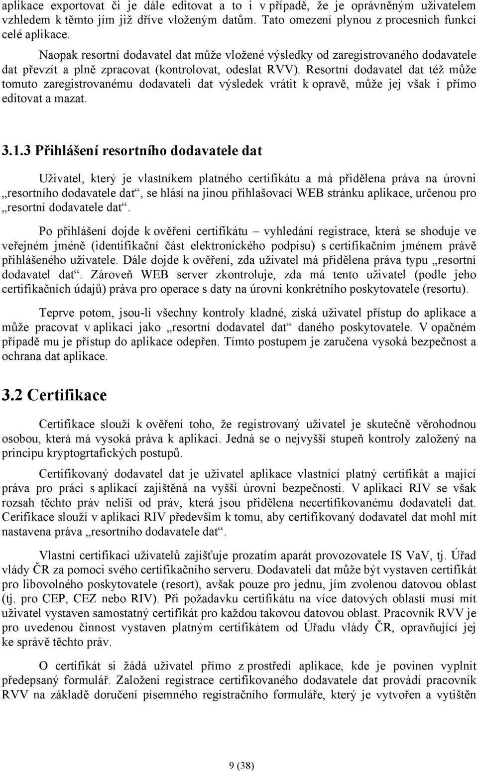 Resortní dodavatel dat též může tomuto zaregistrovanému dodavateli dat výsledek vrátit k opravě, může jej však i přímo editovat a mazat. 3.1.