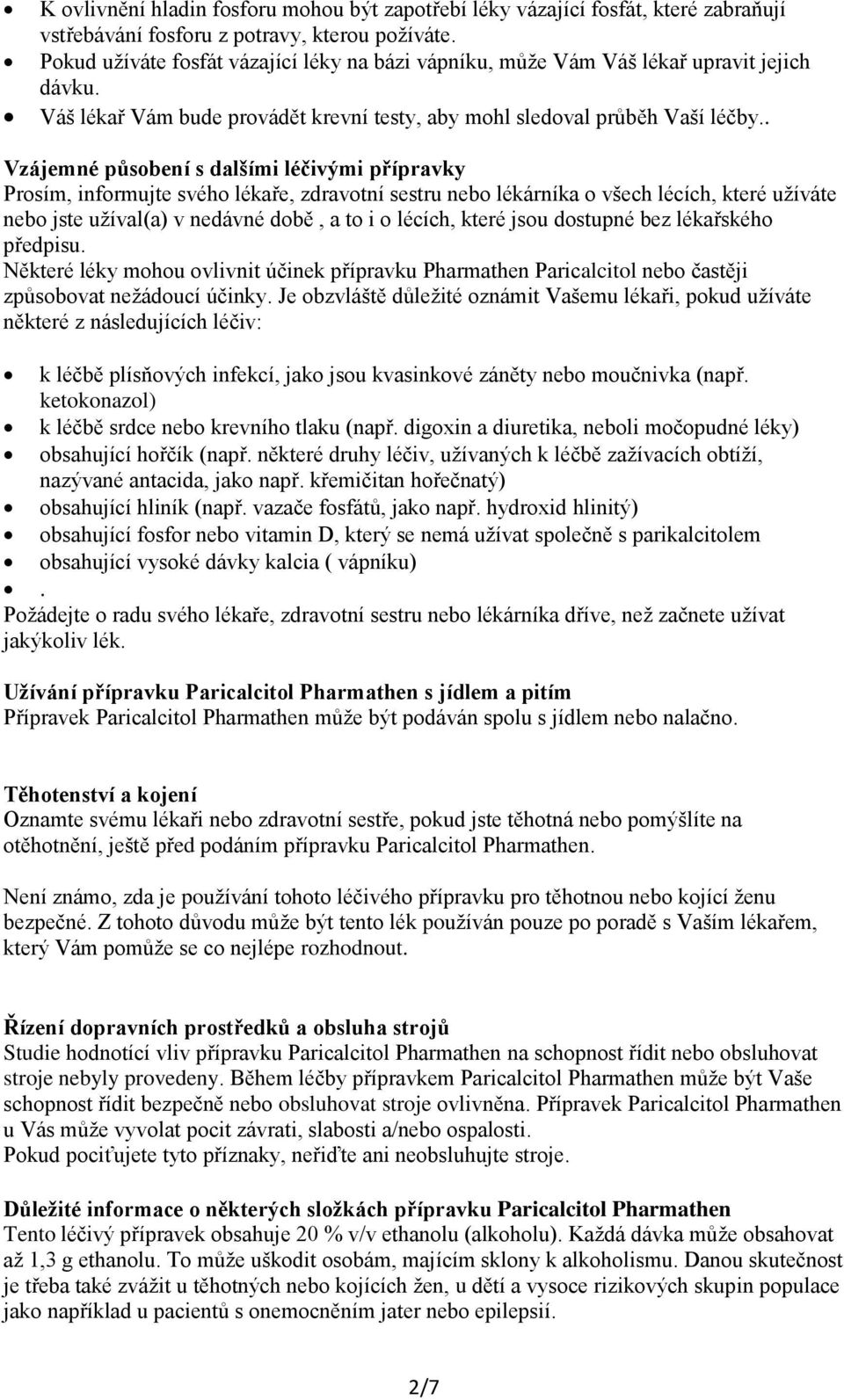 . Vzájemné působení s dalšími léčivými přípravky Prosím, informujte svého lékaře, zdravotní sestru nebo lékárníka o všech lécích, které užíváte nebo jste užíval(a) v nedávné době, a to i o lécích,