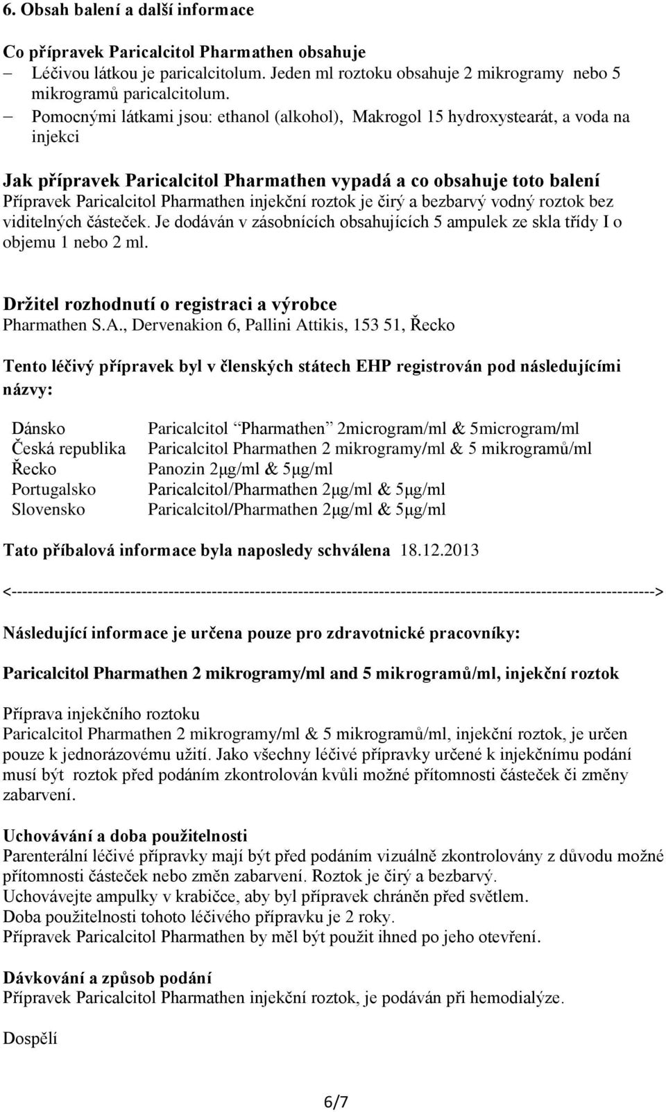 injekční roztok je čirý a bezbarvý vodný roztok bez viditelných částeček. Je dodáván v zásobnících obsahujících 5 ampulek ze skla třídy I o objemu 1 nebo 2 ml.