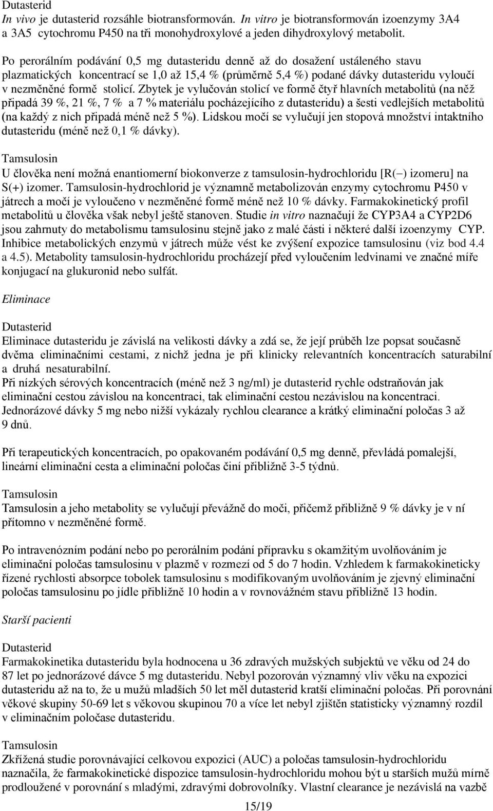 Zbytek je vylučován stolicí ve formě čtyř hlavních metabolitů (na něž připadá 39 %, 21 %, 7 % a 7 % materiálu pocházejícího z dutasteridu) a šesti vedlejších metabolitů (na každý z nich připadá méně