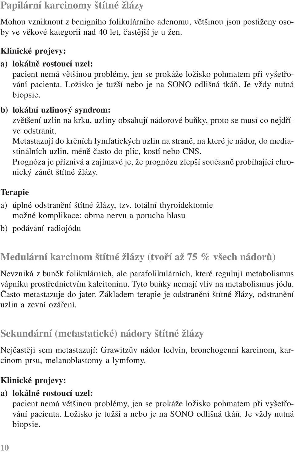 Je vždy nutná biopsie. b) lokální uzlinový syndrom: zvětšení uzlin na krku, uzliny obsahují nádorové buňky, proto se musí co nejdříve odstranit.