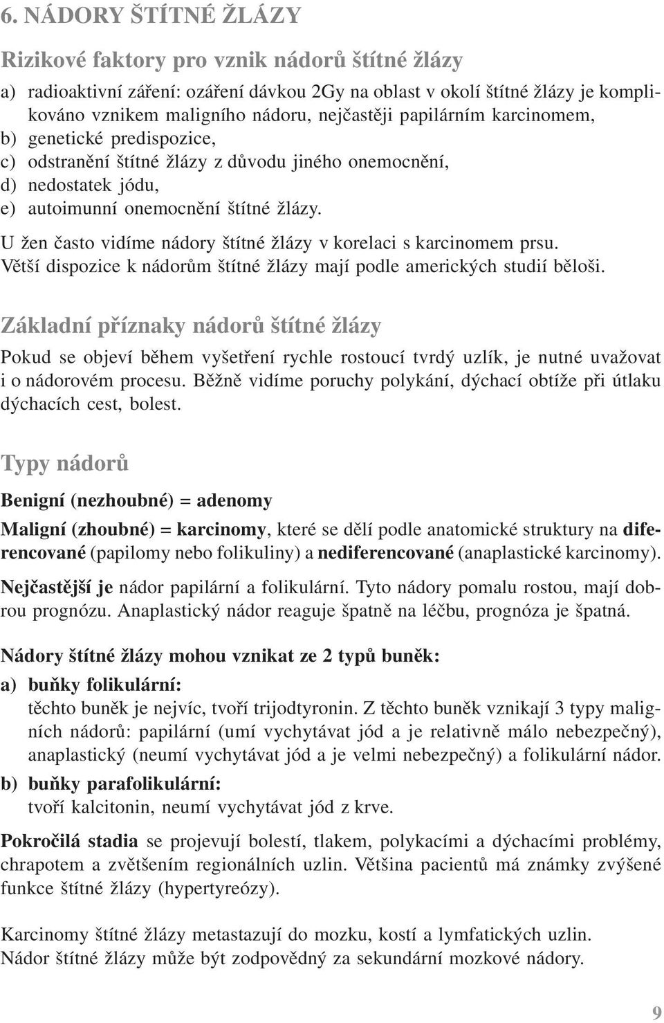 U žen často vidíme nádory štítné žlázy v korelaci s karcinomem prsu. Větší dispozice k nádorům štítné žlázy mají podle amerických studií běloši.