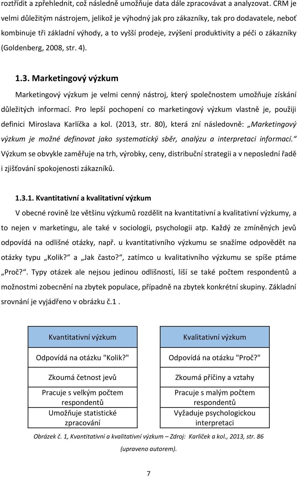 (Goldenberg, 2008, str. 4). 1.3. Marketingový výzkum Marketingový výzkum je velmi cenný nástroj, který společnostem umožňuje získání důležitých informací.