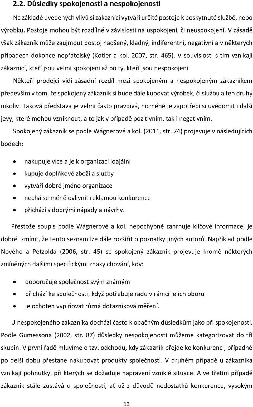 V zásadě však zákazník může zaujmout postoj nadšený, kladný, indiferentní, negativní a v některých případech dokonce nepřátelský (Kotler a kol. 2007, str. 465).