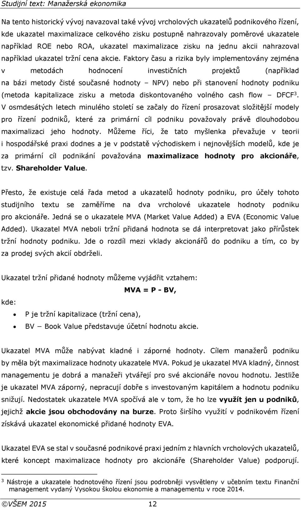 Faktory času a rizika byly implementovány zejména v metodách hodnocení investičních projektů (například na bázi metody čisté současné hodnoty NPV) nebo při stanovení hodnoty podniku (metoda