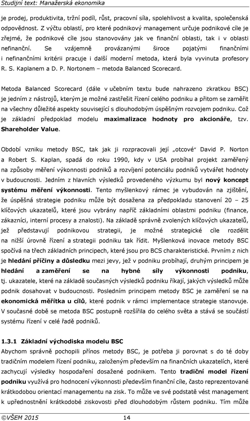 Se vzájemně provázanými široce pojatými finančními i nefinančními kritérii pracuje i další moderní metoda, která byla vyvinuta profesory R. S. Kaplanem a D. P. Nortonem metoda Balanced Scorecard.