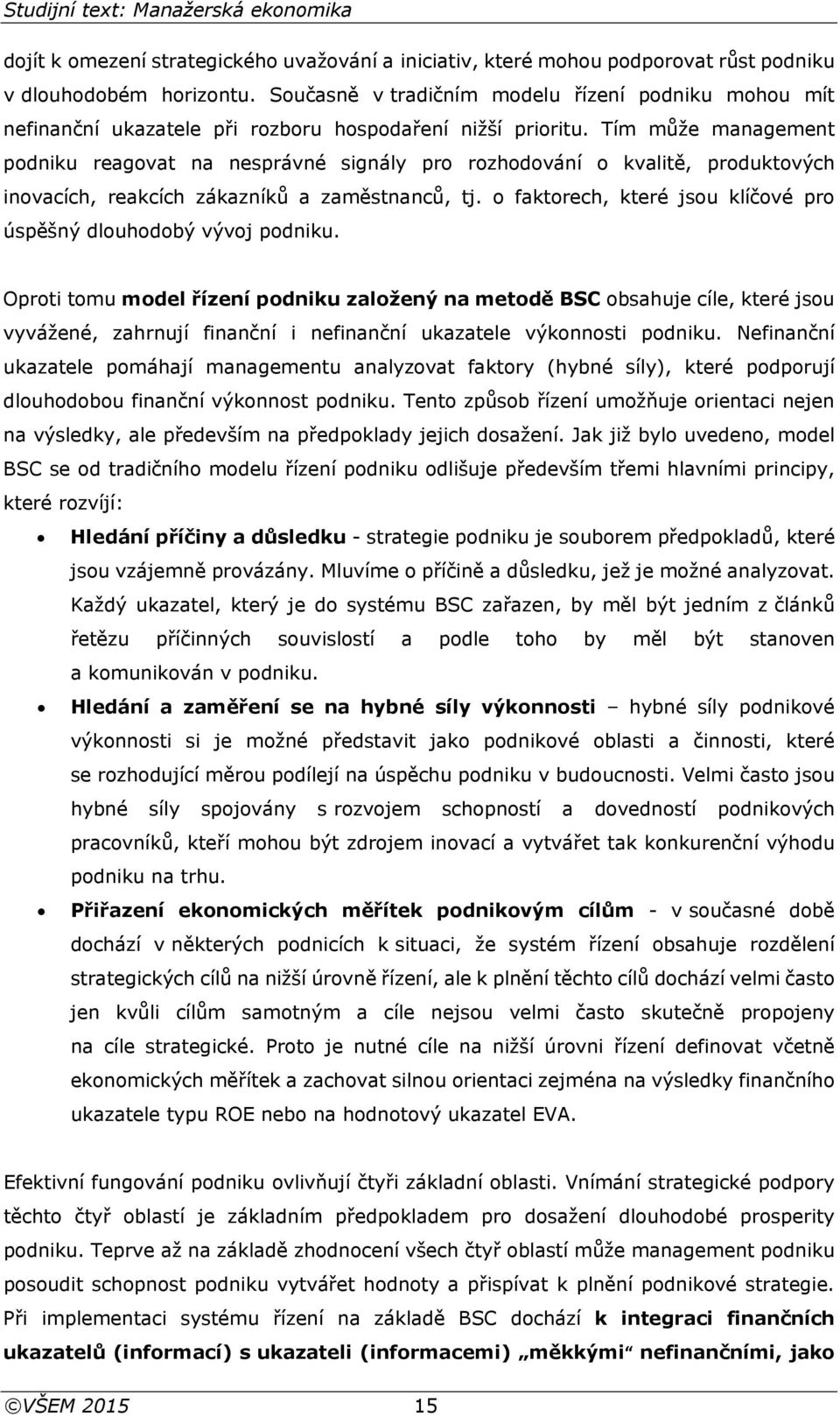 Tím může management podniku reagovat na nesprávné signály pro rozhodování o kvalitě, produktových inovacích, reakcích zákazníků a zaměstnanců, tj.