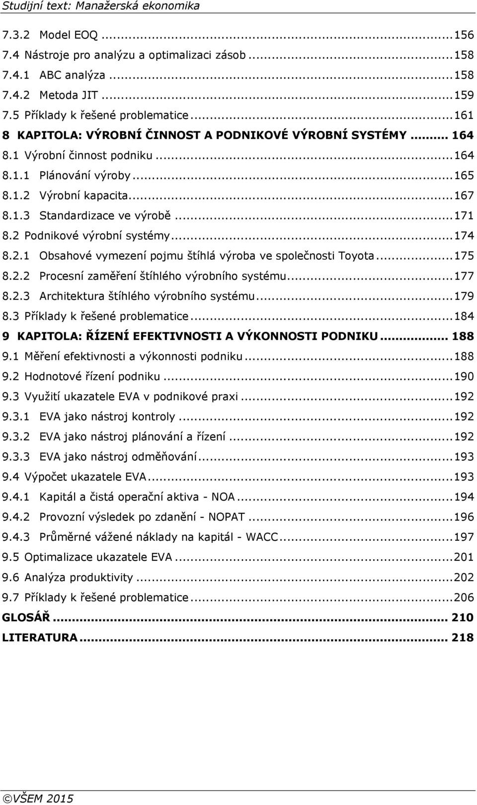 .. 171 8.2 Podnikové výrobní systémy... 174 8.2.1 Obsahové vymezení pojmu štíhlá výroba ve společnosti Toyota... 175 8.2.2 Procesní zaměření štíhlého výrobního systému... 177 8.2.3 Architektura štíhlého výrobního systému.