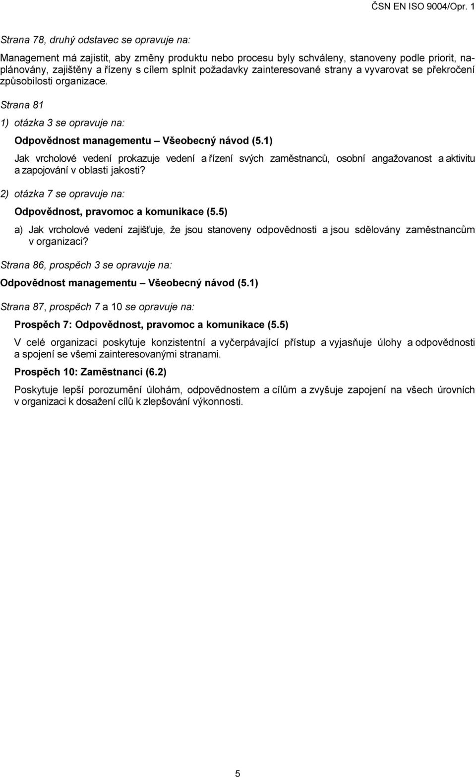 1) Jak vrcholové vedení prokazuje vedení a řízení svých zaměstnanců, osobní angažovanost a aktivitu a zapojování v oblasti jakosti? 2) otázka 7 se opravuje na: Odpovědnost, pravomoc a komunikace (5.