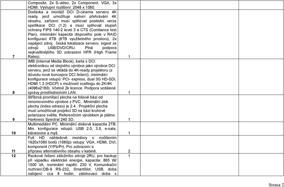 2) a musí splňovat stupeň ochrany FIPS 40-2 level 3 a CTS (Comliance test Plan), minimální kapacita dispového pole v RAID konfiguraci 6TB (6TB využitelného prostoru), 2x napájecí zdroj, česká