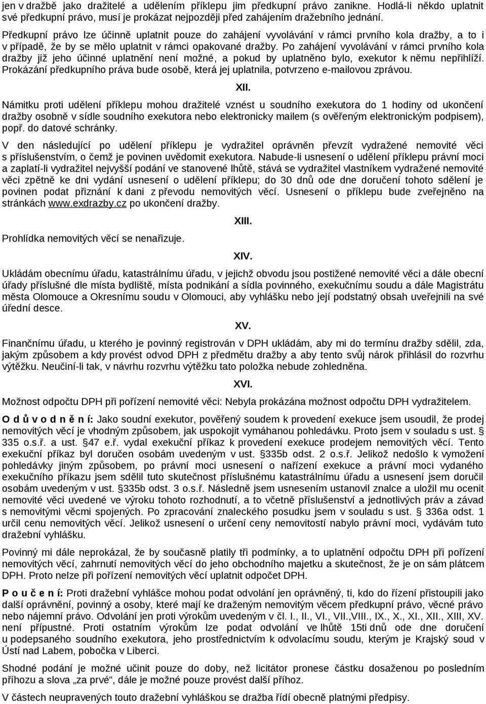 Po zahájení vyvolávání v rámci prvního kola dražby již jeho účinné uplatnění není možné, a pokud by uplatněno bylo, exekutor k němu nepřihlíží.