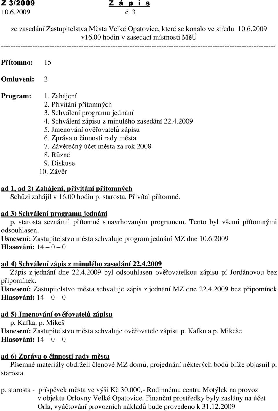 Přivítání přítomných 3. Schválení programu jednání 4. Schválení zápisu z minulého zasedání 22.4.2009 5. Jmenování ověřovatelů zápisu 6. Zpráva o činnosti rady města 7.
