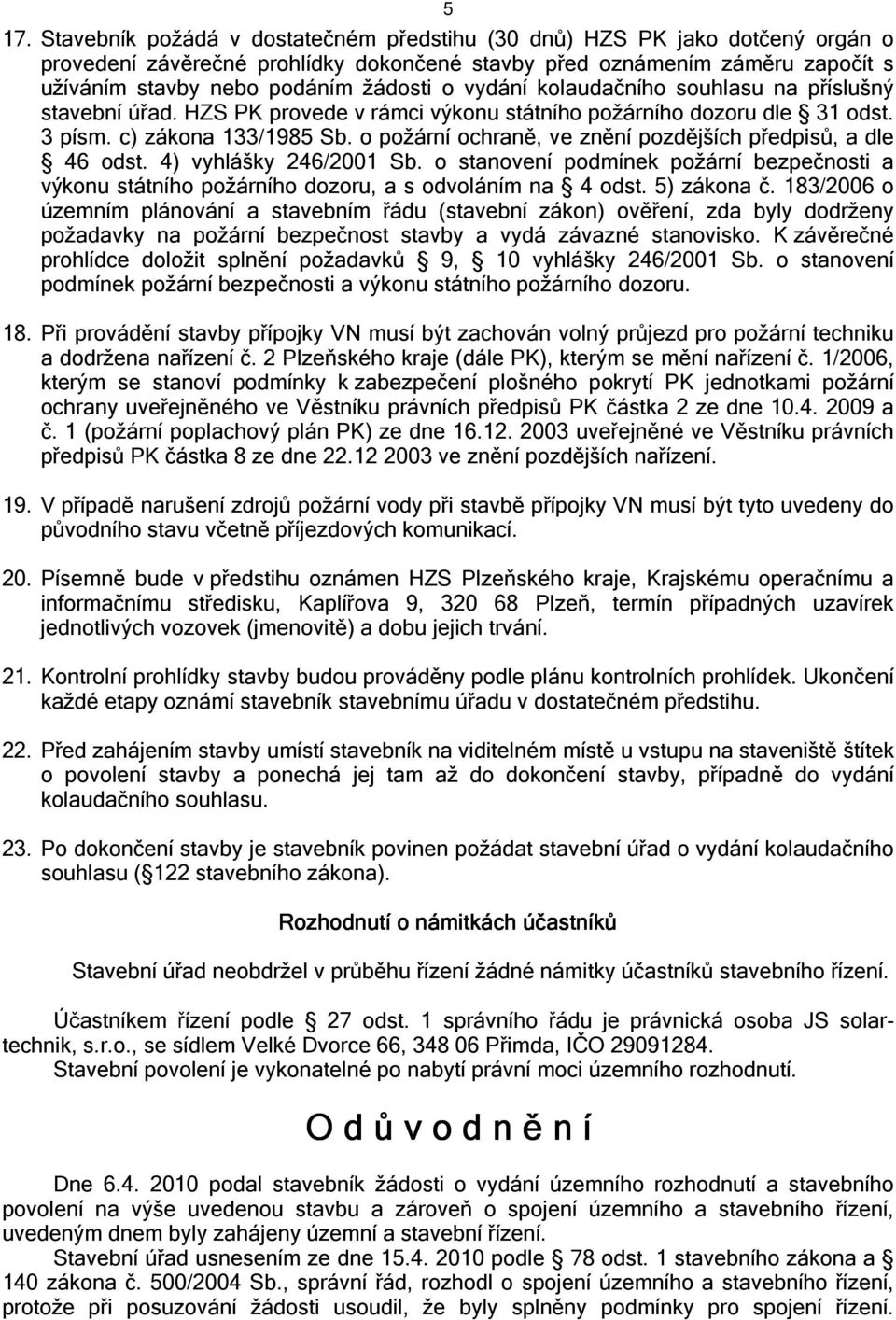 o požární ochraně, ve znění pozdějších předpisů, a dle 46 odst. 4) vyhlášky 246/2001 Sb. o stanovení podmínek požární bezpečnosti a výkonu státního požárního dozoru, a s odvoláním na 4 odst.