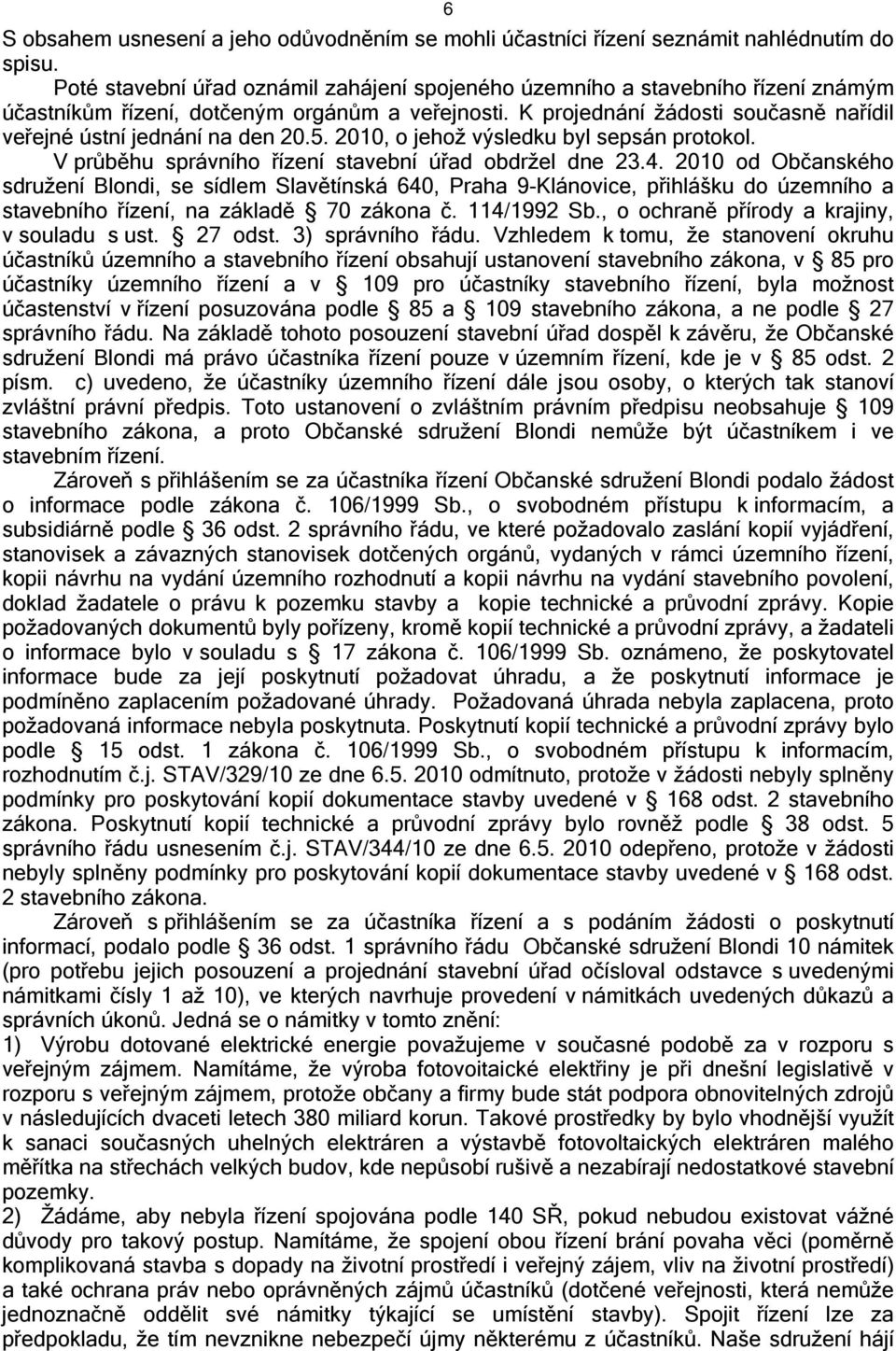 K projednání žádosti současně nařídil veřejné ústní jednání na den 20.5. 2010, o jehož výsledku byl sepsán protokol. V průběhu správního řízení stavební úřad obdržel dne 23.4.