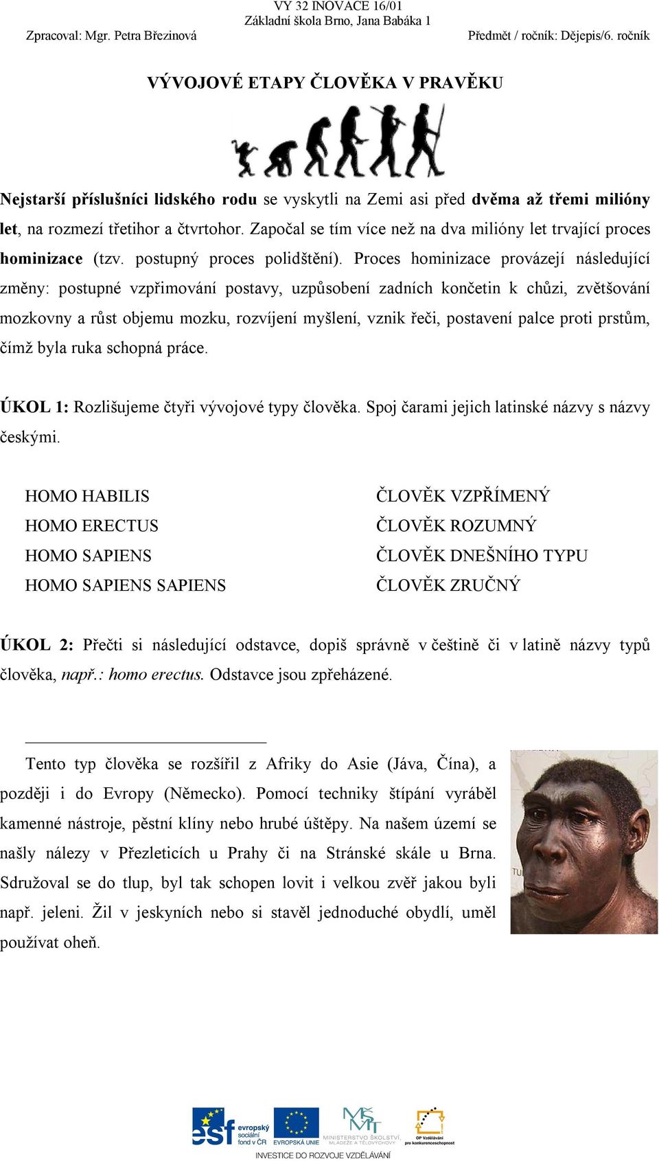 Proces hominizace provázejí následující změny: postupné vzpřimování postavy, uzpůsobení zadních končetin k chůzi, zvětšování mozkovny a růst objemu mozku, rozvíjení myšlení, vznik řeči, postavení