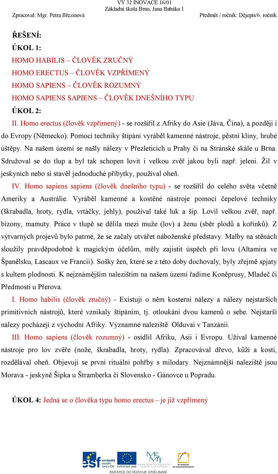 Na našem území se našly nálezy v Přezleticích u Prahy či na Stránské skále u Brna. Sdružoval se do tlup a byl tak schopen lovit i velkou zvěř jakou byli např. jeleni.