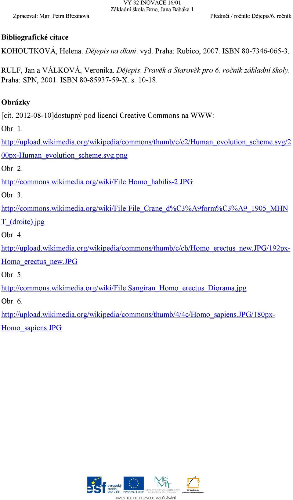 org/wikipedia/commons/thumb/c/c2/human_evolution_scheme.svg/2 00px-Human_evolution_scheme.svg.png Obr. 2. http://commons.wikimedia.org/wiki/file:homo_habilis-2.jpg Obr. 3. http://commons.wikimedia.org/wiki/file:file_crane_d%c3%a9form%c3%a9_1905_mhn T_(droite).