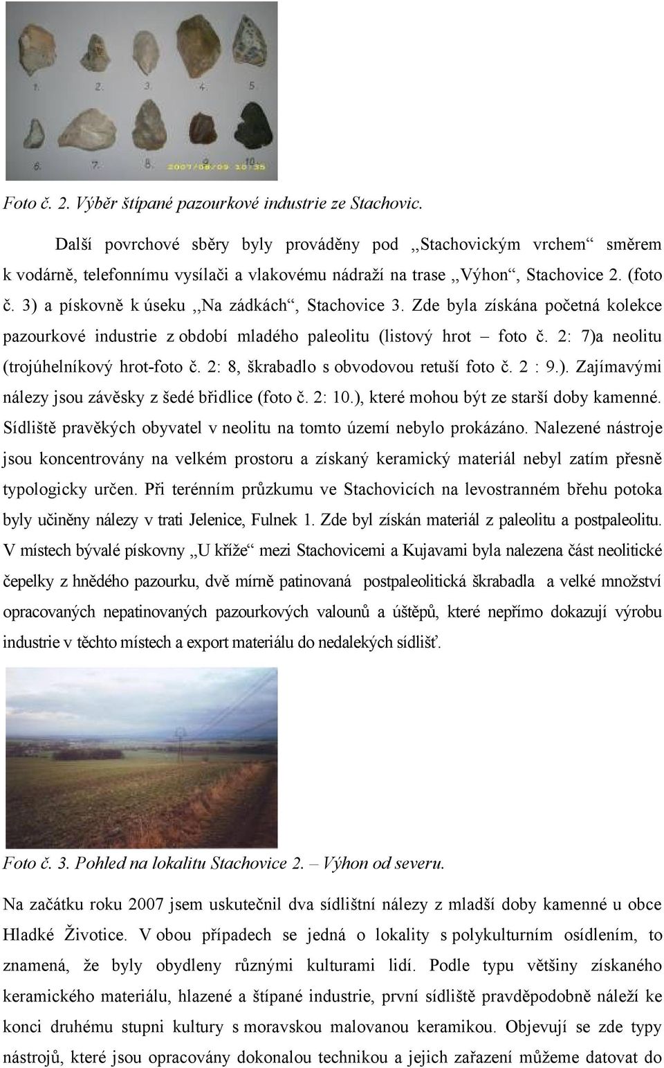 3) a pískovně k úseku,,na zádkách, Stachovice 3. Zde byla získána početná kolekce pazourkové industrie z období mladého paleolitu (listový hrot foto č. 2: 7)a neolitu (trojúhelníkový hrot-foto č.