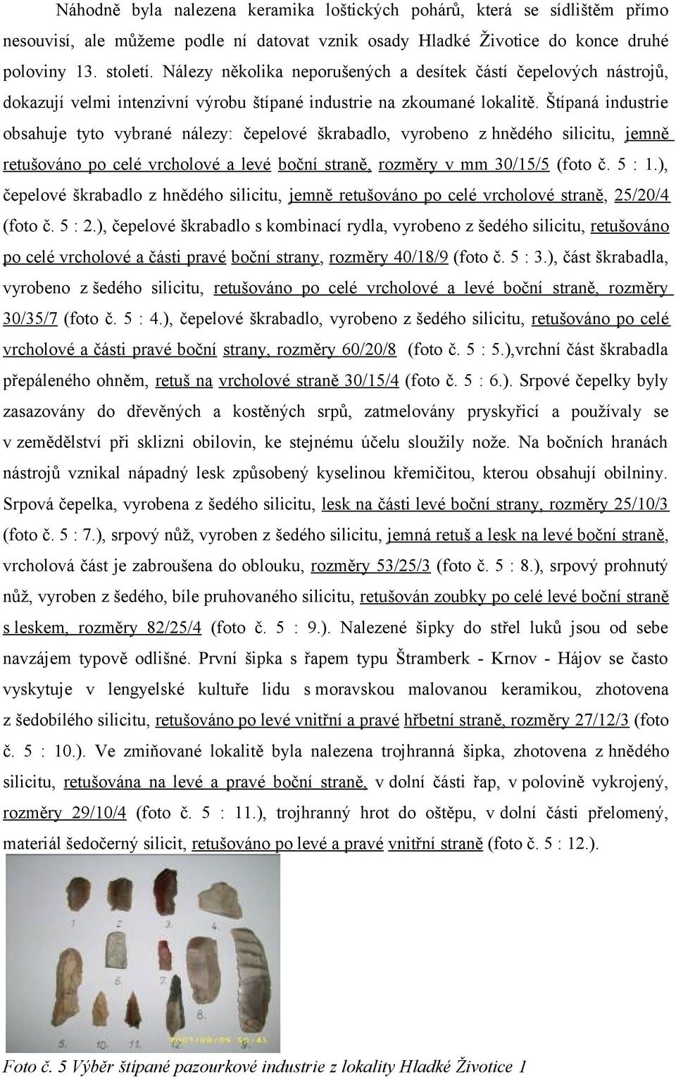 Štípaná industrie obsahuje tyto vybrané nálezy: čepelové škrabadlo, vyrobeno z hnědého silicitu, jemně retušováno po celé vrcholové a levé boční straně, rozměry v mm 30/15/5 (foto č. 5 : 1.