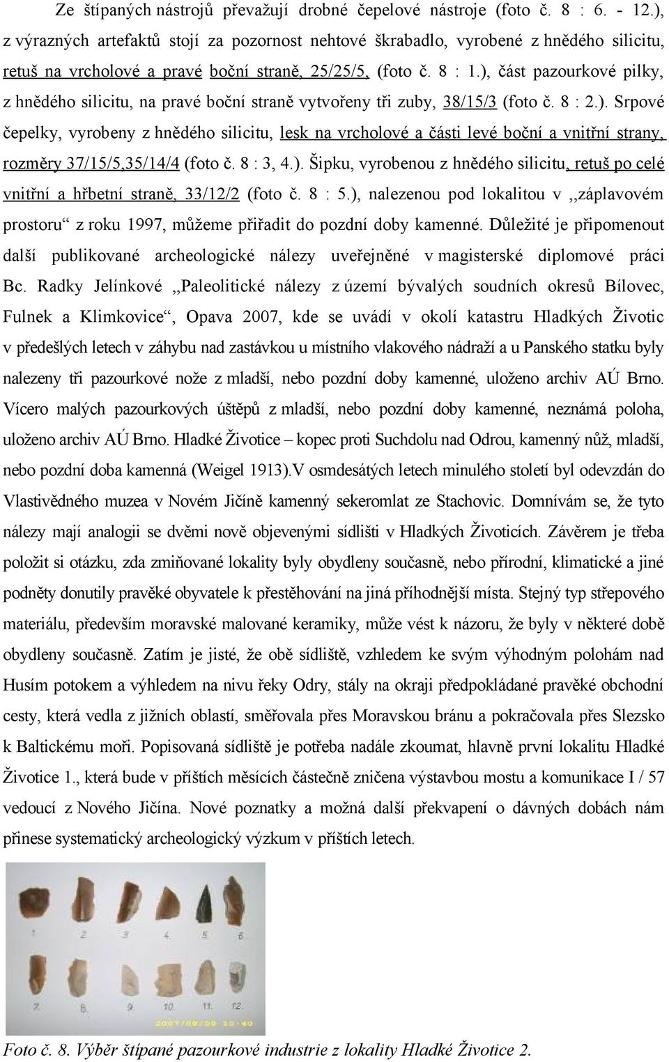 ), část pazourkové pilky, z hnědého silicitu, na pravé boční straně vytvořeny tři zuby, 38/15/3 (foto č. 8 : 2.). Srpové čepelky, vyrobeny z hnědého silicitu, lesk na vrcholové a části levé boční a vnitřní strany, rozměry 37/15/5,35/14/4 (foto č.