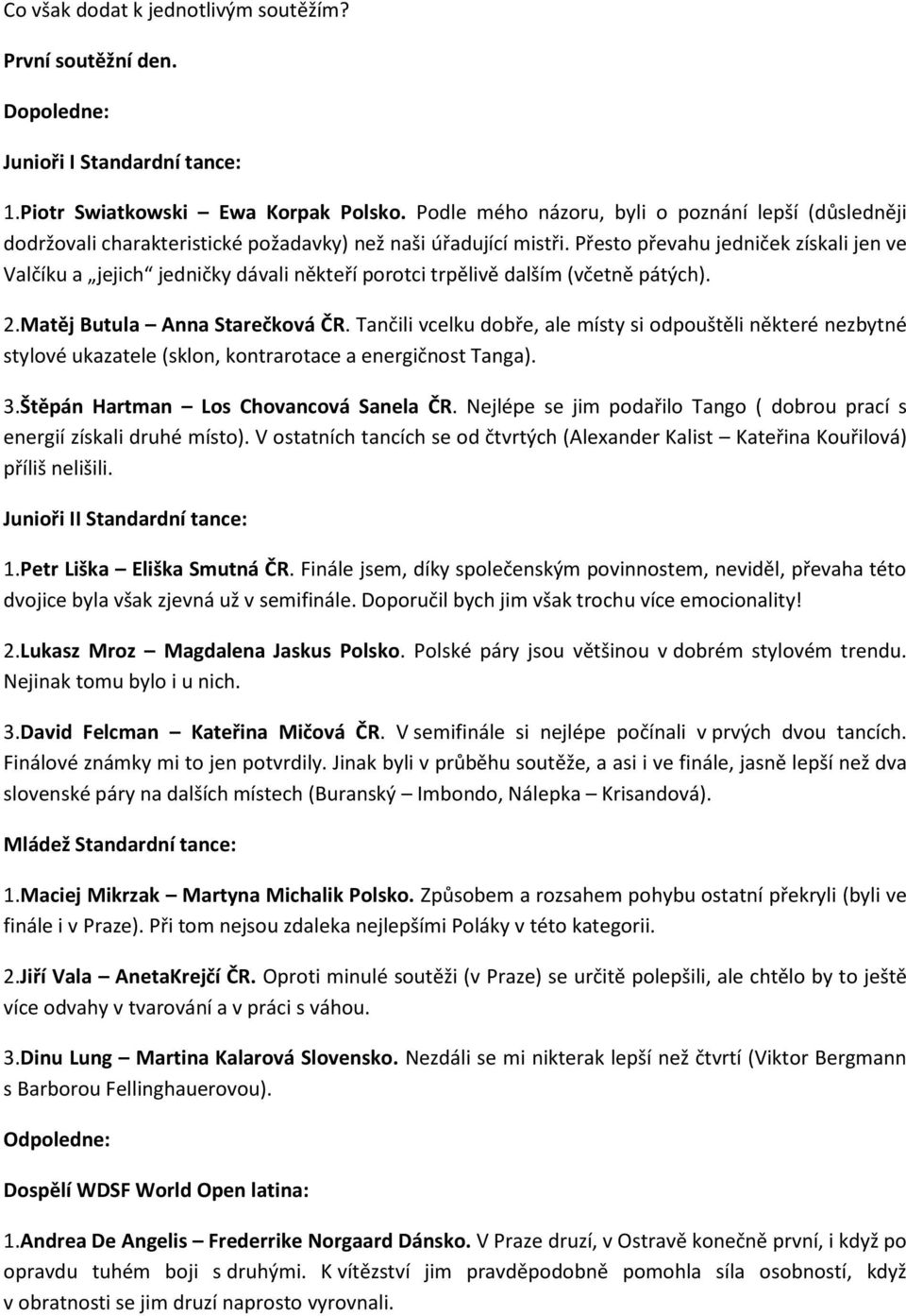 Přesto převahu jedniček získali jen ve Valčíku a jejich jedničky dávali někteří porotci trpělivě dalším (včetně pátých). 2.Matěj Butula Anna Starečková ČR.