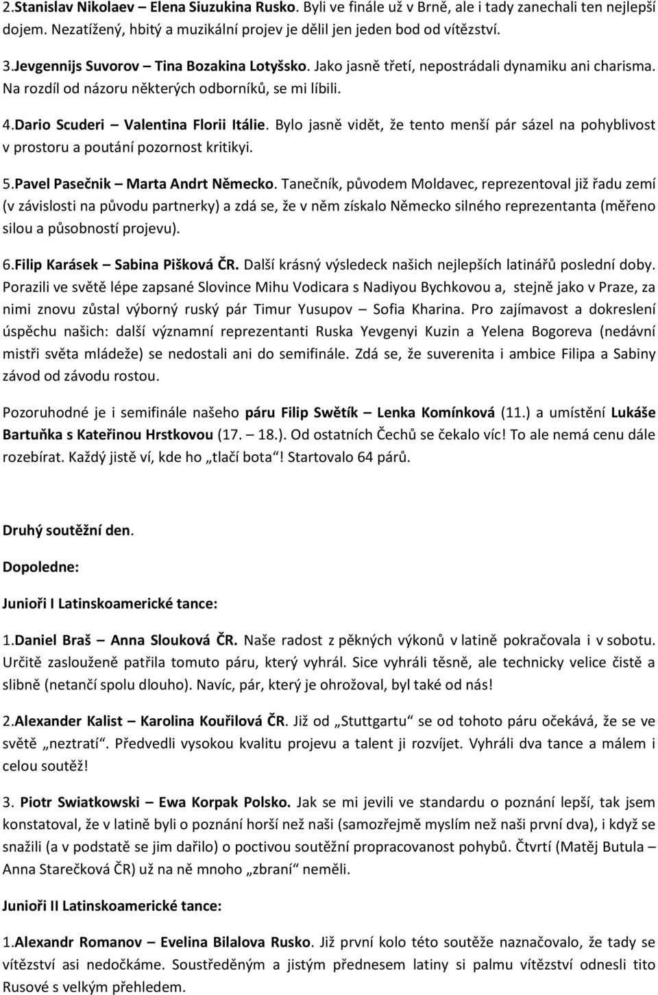 Bylo jasně vidět, že tento menší pár sázel na pohyblivost v prostoru a poutání pozornost kritikyi. 5.Pavel Pasečnik Marta Andrt Německo.