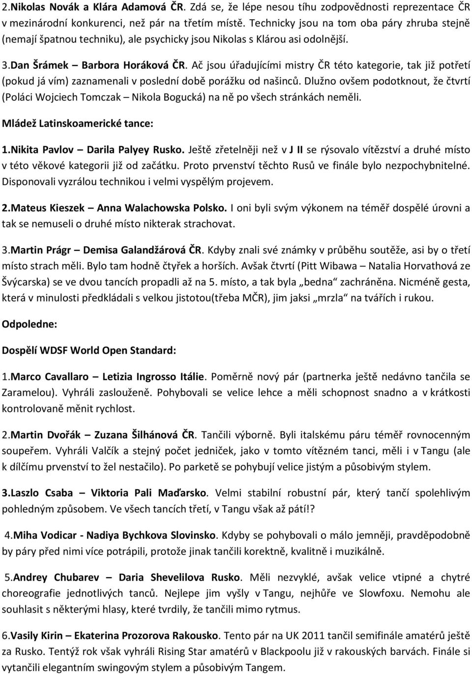 Ač jsou úřadujícími mistry ČR této kategorie, tak již potřetí (pokud já vím) zaznamenali v poslední době porážku od našinců.