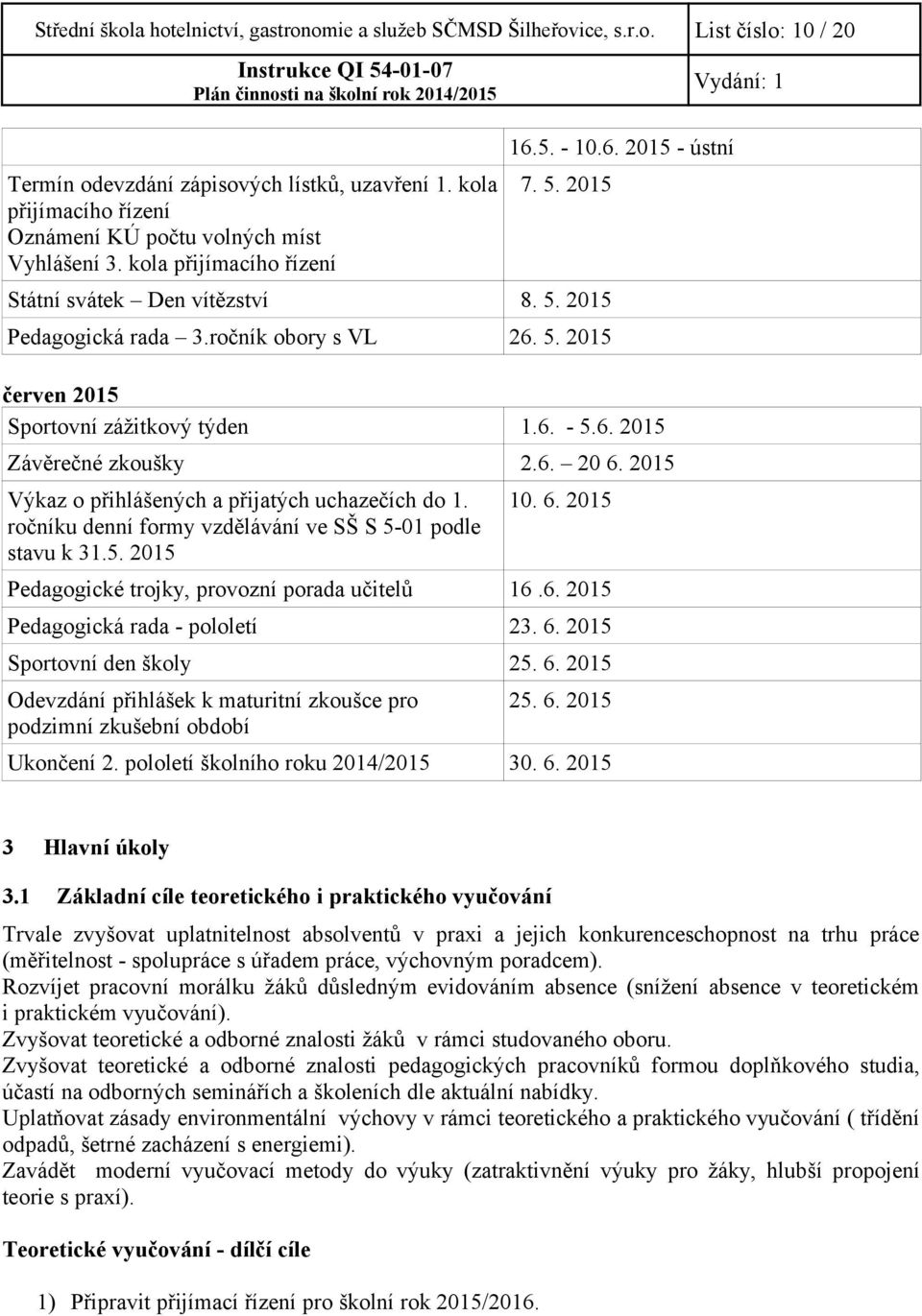 ročník obory s VL 26. 5. 2015 červen 2015 Sportovní zážitkový týden 1.6. - 5.6. 2015 Závěrečné zkoušky 2.6. 20 6. 2015 Výkaz o přihlášených a přijatých uchazečích do 1.