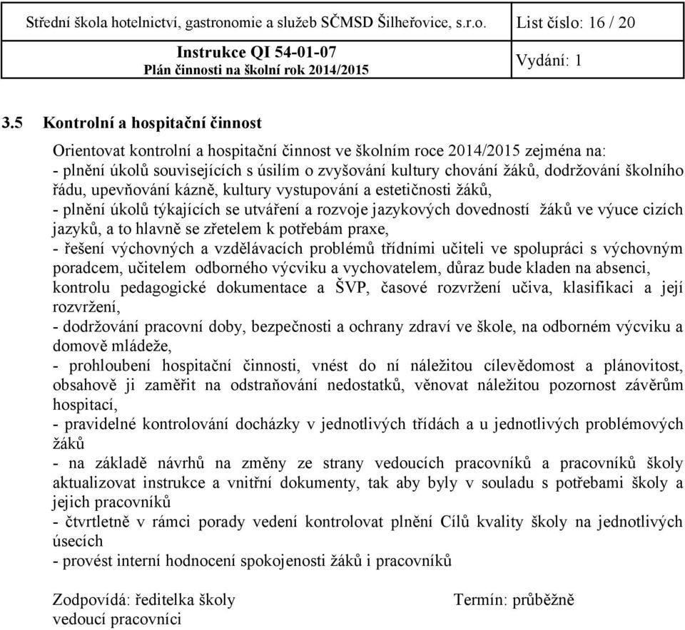 školního řádu, upevňování kázně, kultury vystupování a estetičnosti žáků, - plnění úkolů týkajících se utváření a rozvoje jazykových dovedností žáků ve výuce cizích jazyků, a to hlavně se zřetelem k