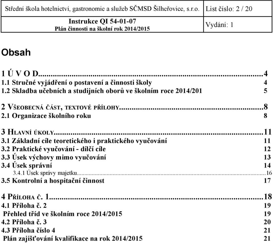 1 Základní cíle teoretického i praktického vyučování 11 3.2 Praktické vyučování - dílčí cíle 12 3.3 Úsek výchovy mimo vyučování 13 3.4 Úsek správní 14 3.4.1 Úsek správy majetku.