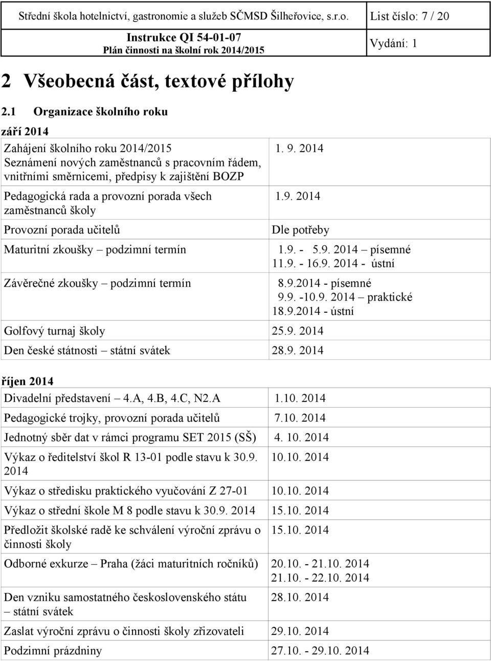 porada všech zaměstnanců školy Provozní porada učitelů 1. 9. 2014 1.9. 2014 Dle potřeby Maturitní zkoušky podzimní termín 1.9. - 5.9. 2014 písemné 11.9. - 16.9. 2014 - ústní Závěrečné zkoušky podzimní termín 8.