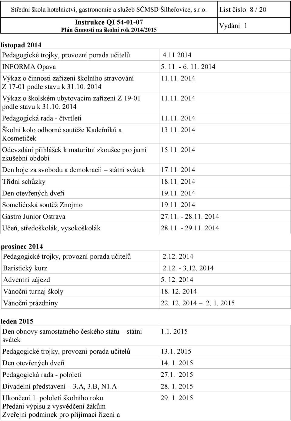 11. 2014 Školní kolo odborné soutěže Kadeřníků a Kosmetiček Odevzdání přihlášek k maturitní zkoušce pro jarní zkušební období 13.11. 2014 15.11. 2014 Den boje za svobodu a demokracii státní svátek 17.