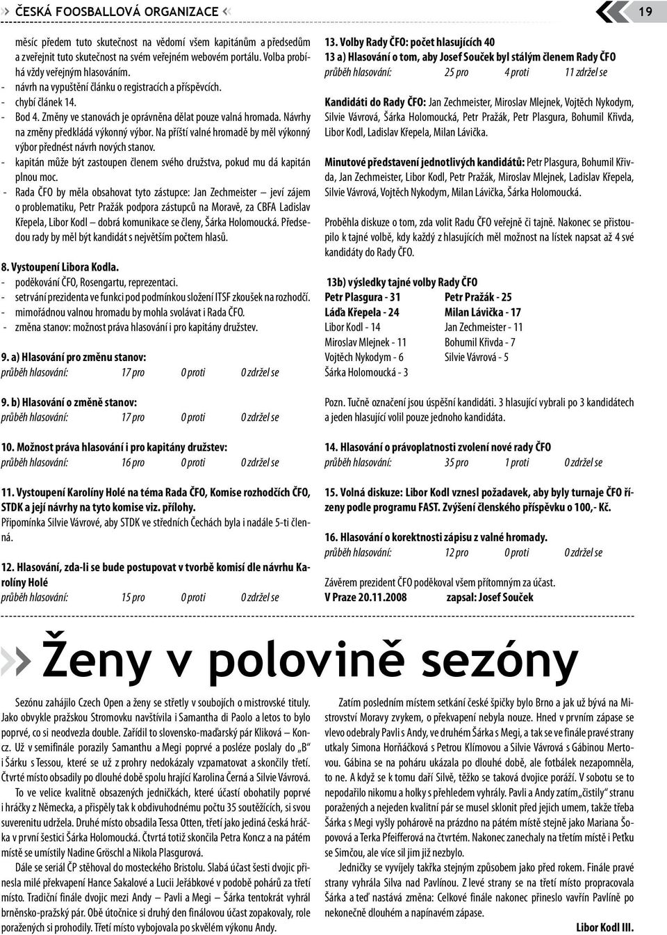 Na příští valné hromadě by měl výkonný výbor přednést návrh nových stanov. - kapitán může být zastoupen členem svého družstva, pokud mu dá kapitán plnou moc.
