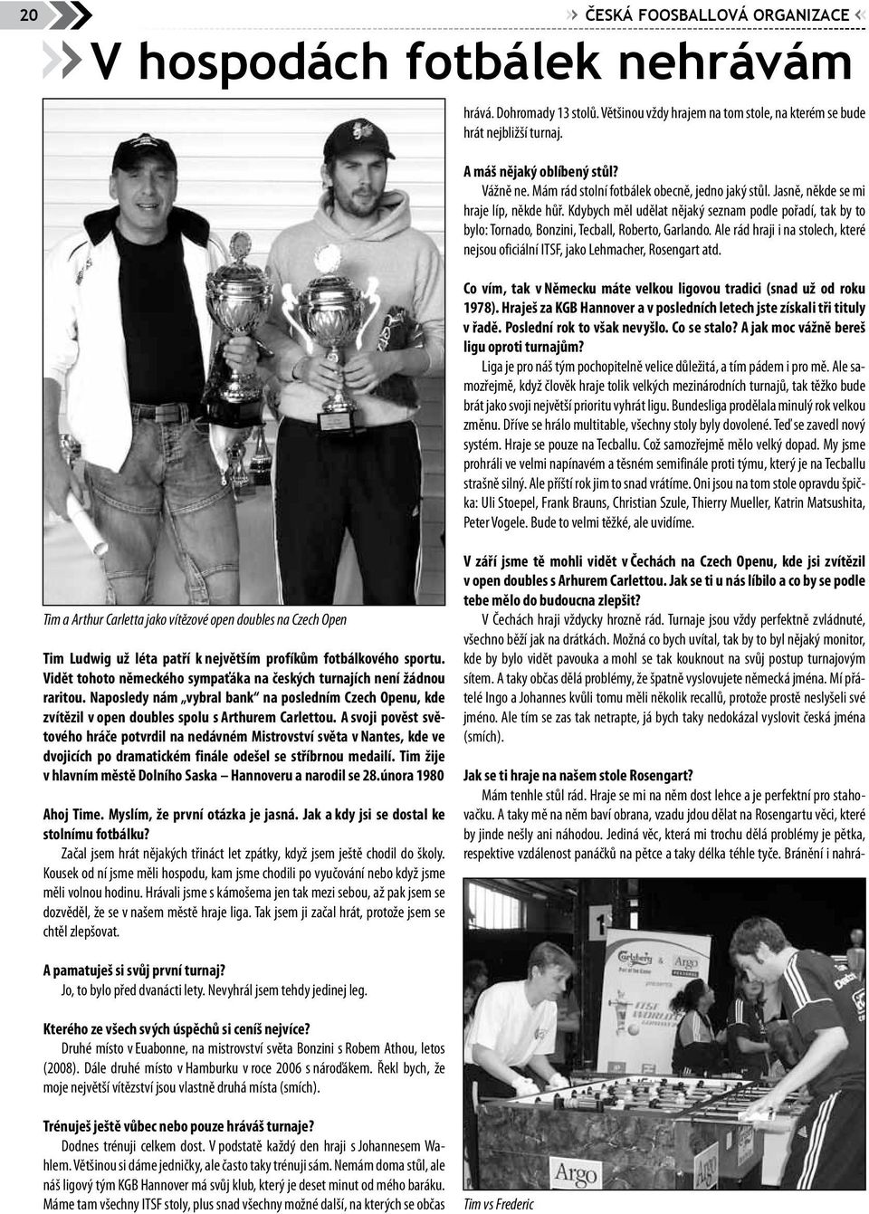 Kdybych měl udělat nějaký seznam podle pořadí, tak by to bylo: Tornado, Bonzini, Tecball, Roberto, Garlando. Ale rád hraji i na stolech, které nejsou oficiální ITSF, jako Lehmacher, Rosengart atd.