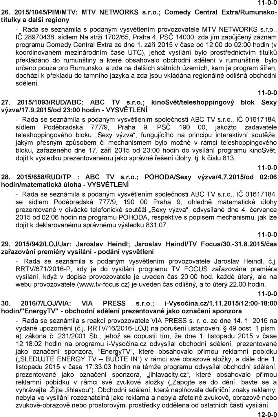 rumunštině, bylo určeno pouze pro Rumunsko, a zda na dalších státních územích, kam je program šířen, dochází k překladu do tamního jazyka a zda jsou vkládána regionálně odlišná obchodní sdělení. 27.