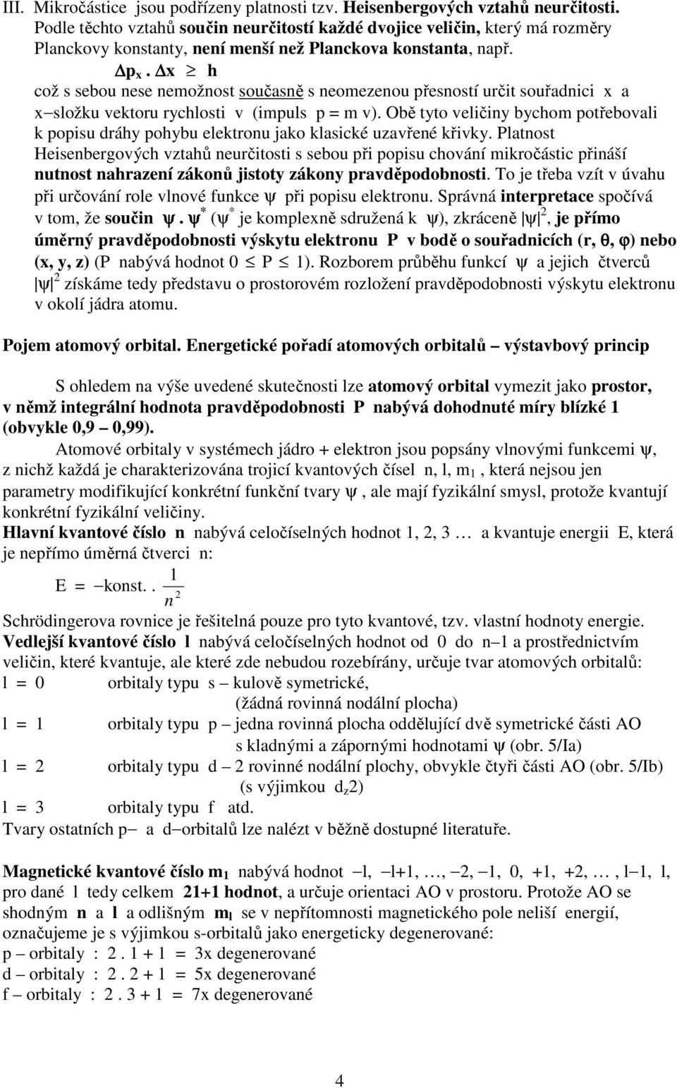 x h což s sebou nese nemožnost současně s neomezenou přesností určit souřadnici x a x složku vektoru rychlosti v (impuls p = m v).