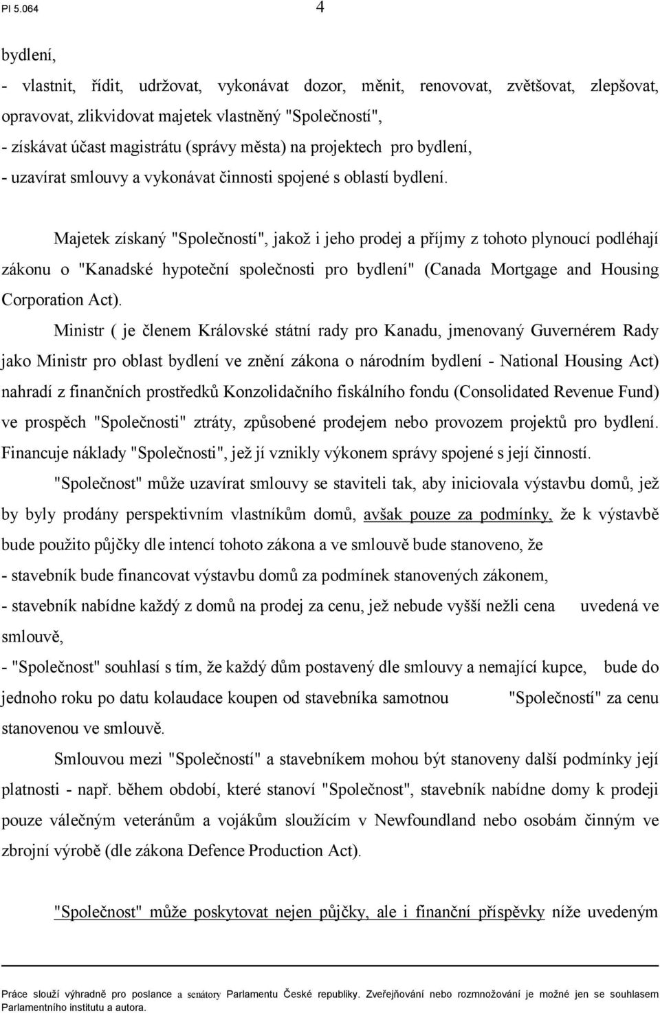 Majetek získaný "Společností", jakož i jeho prodej a příjmy z tohoto plynoucí podléhají zákonu o "Kanadské hypoteční společnosti pro bydlení" (Canada Mortgage and Housing Corporation Act).