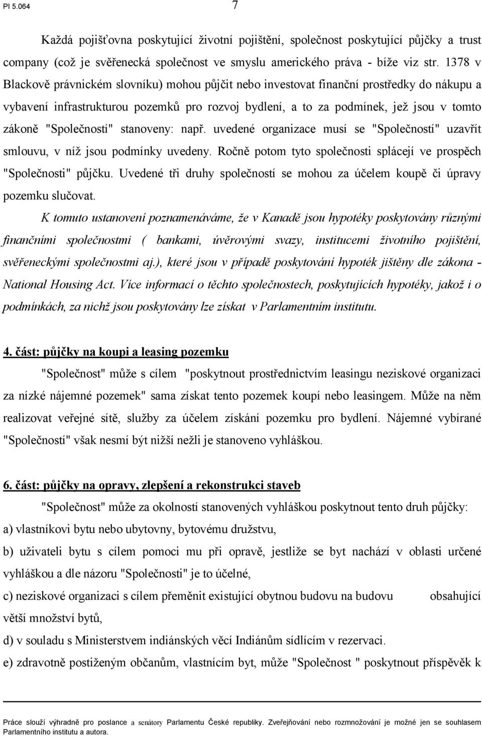 "Společností" stanoveny: např. uvedené organizace musí se "Společností" uzavřít smlouvu, v níž jsou podmínky uvedeny. Ročně potom tyto společnosti splácejí ve prospěch "Společnosti" půjčku.